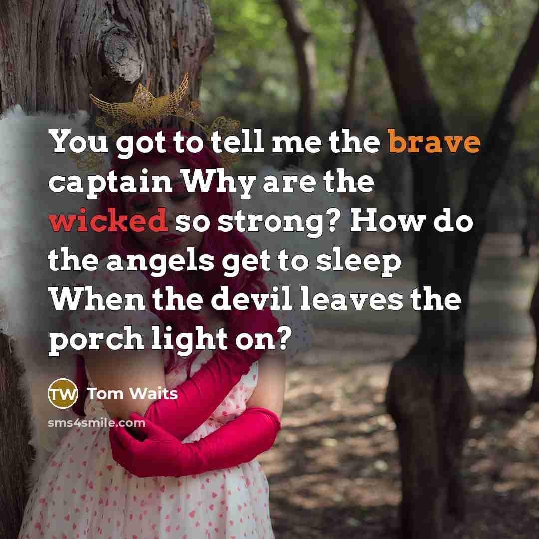 “You got to tell me the brave captain Why are…” quote by Tom Waits