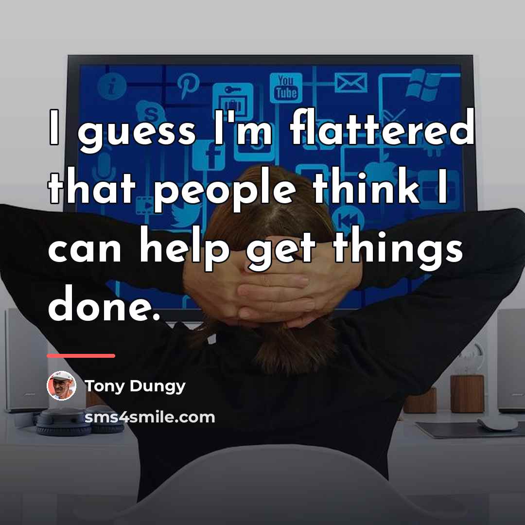 “I guess I'm flattered that people think I can help…” quote by Tony Dungy