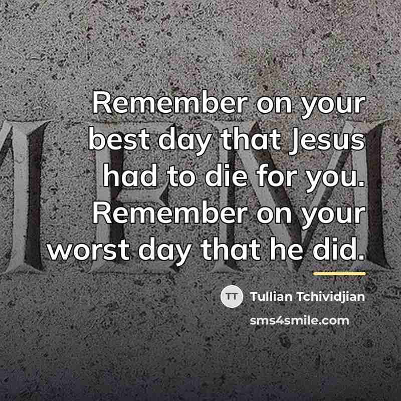 “Remember on your best day that Jesus had to die…” quote by Tullian Tchividjian