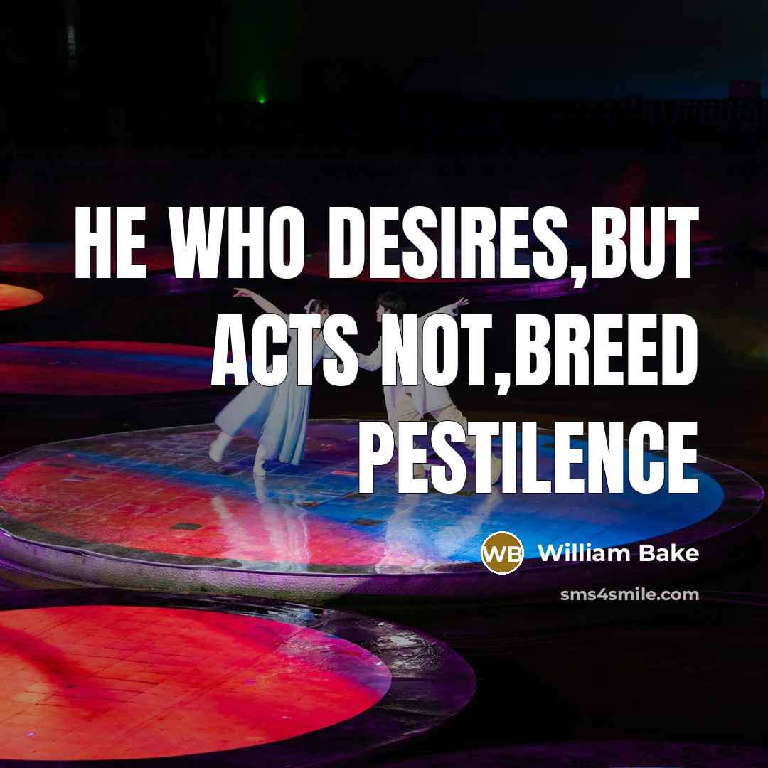“He who desires,but acts not,breed pestilence” quote by William Bake