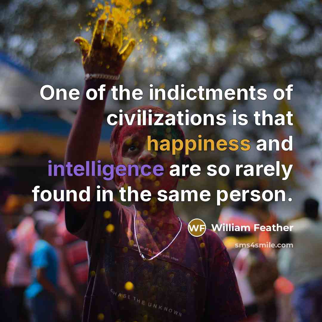 “One of the indictments of civilizations is that happiness and…” quote by William Feather