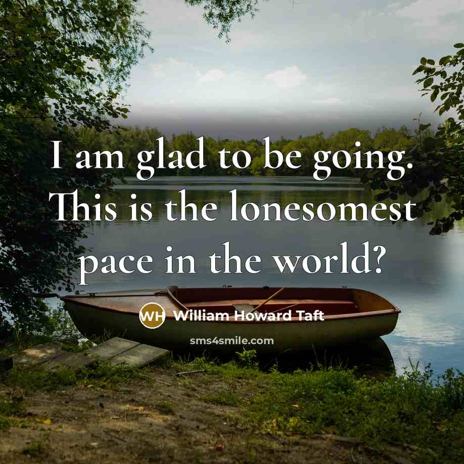 “I am glad to be going. This is the lonesomest…” quote by William Howard Taft
