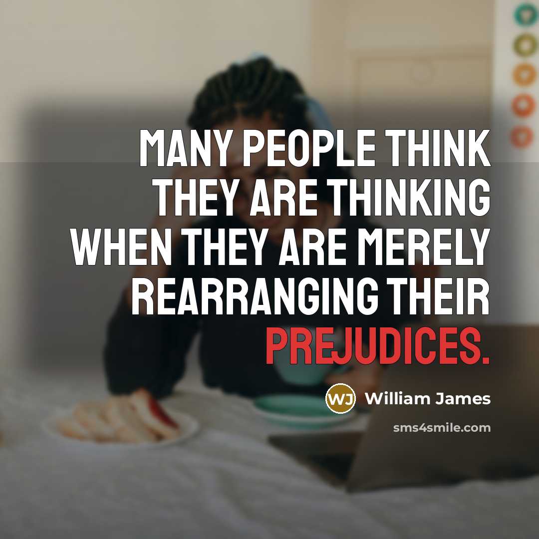 “Many people think they are thinking when they are merely rearranging their prejudices.” quote by William James
