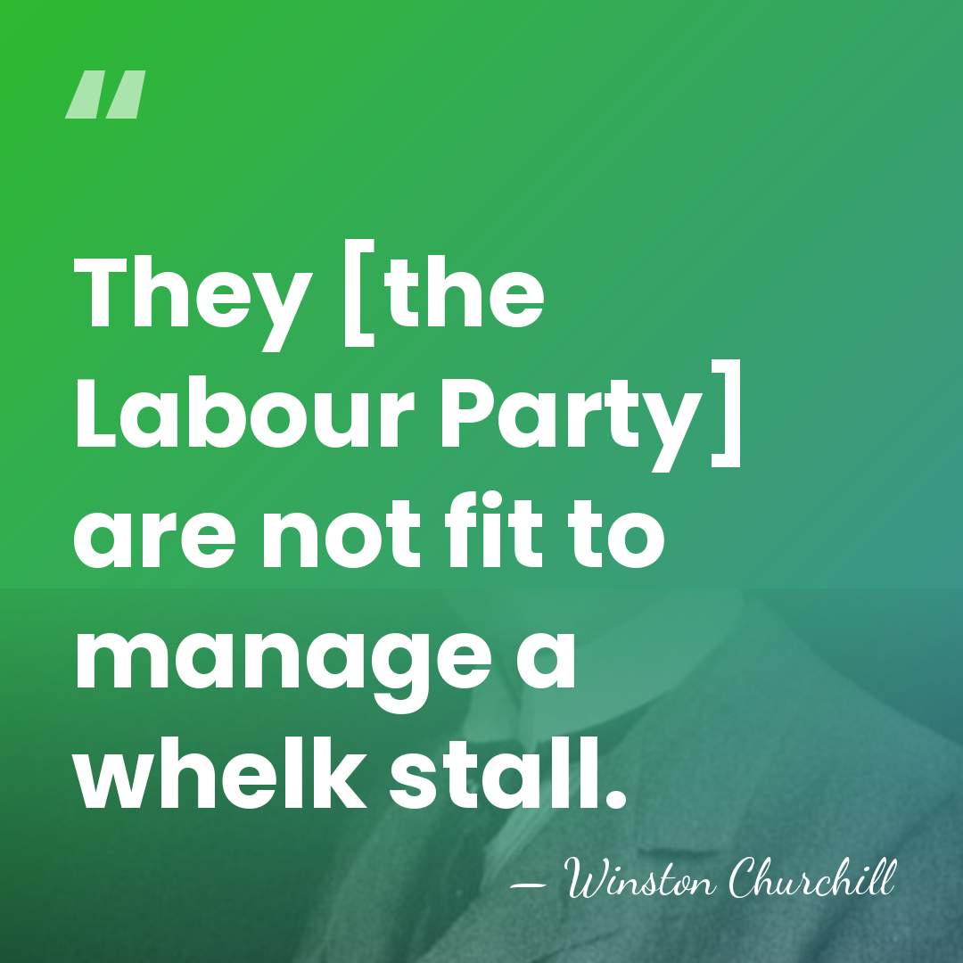 They [the Labour Party] are not fit to manage a whelk stall. - Winston Churchill