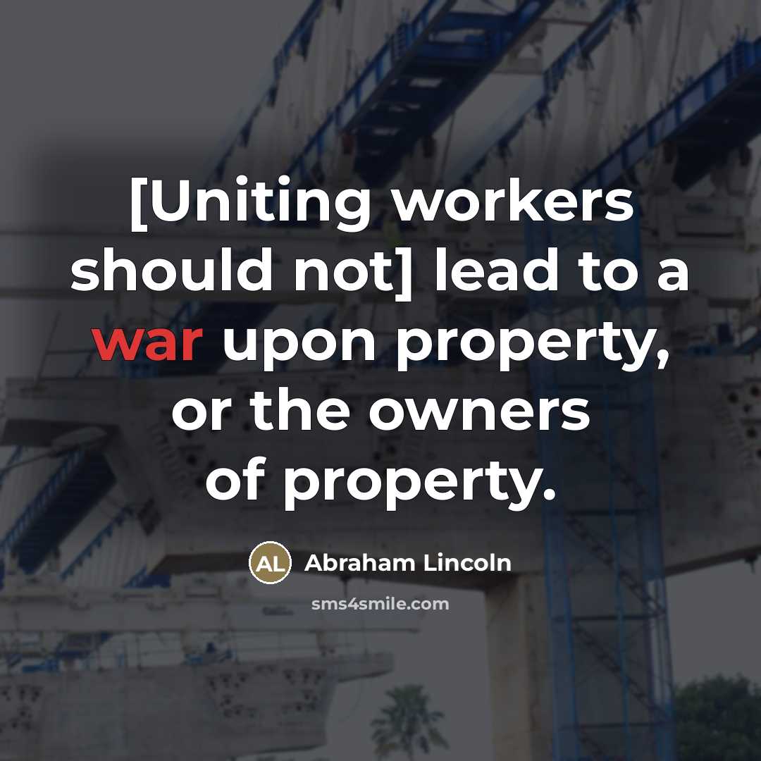 “[Uniting workers should not] lead to a war upon property,…” quote by Abraham Lincoln