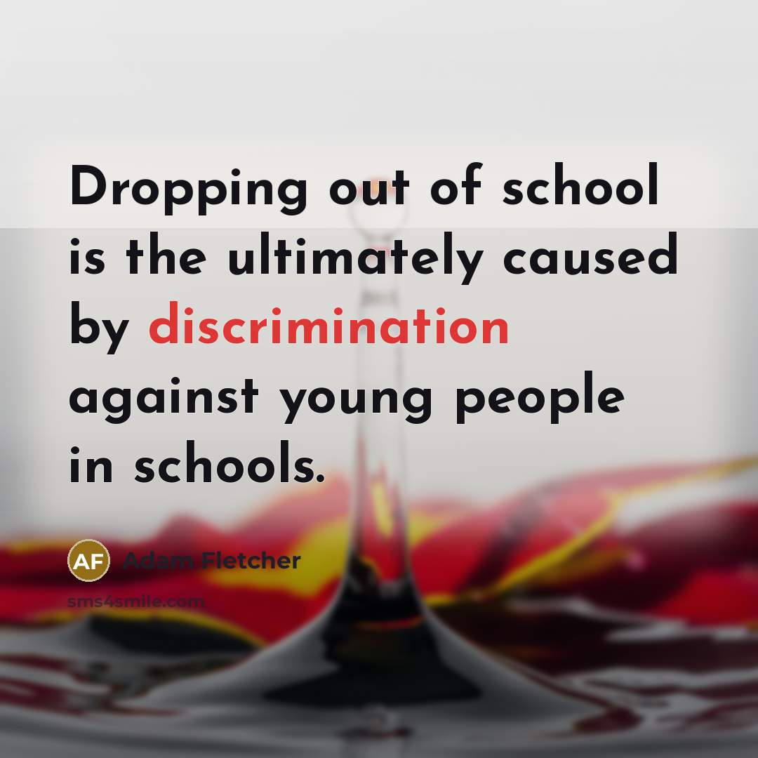 “Dropping out of school is the ultimately caused by discrimination…” quote by Adam Fletcher
