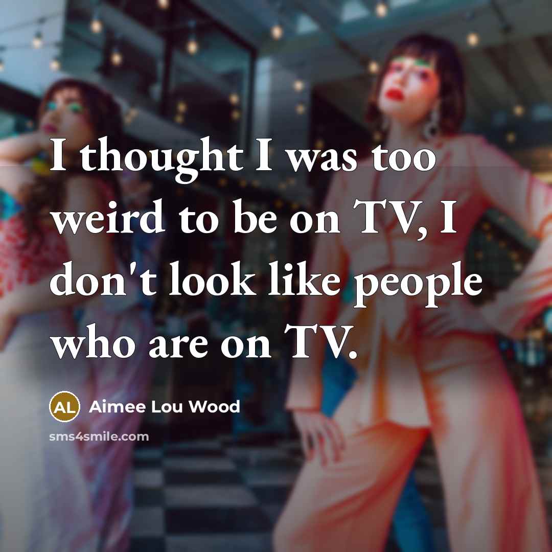 “I thought I was too weird to be on TV,…” quote by Aimee Lou Wood