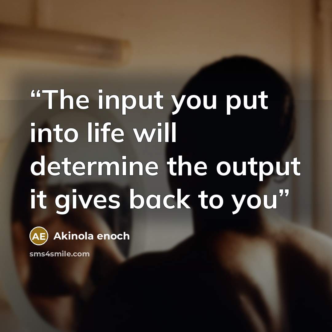 “The input you put into life will determine the output it gives back to you” quote by Akinola enoch