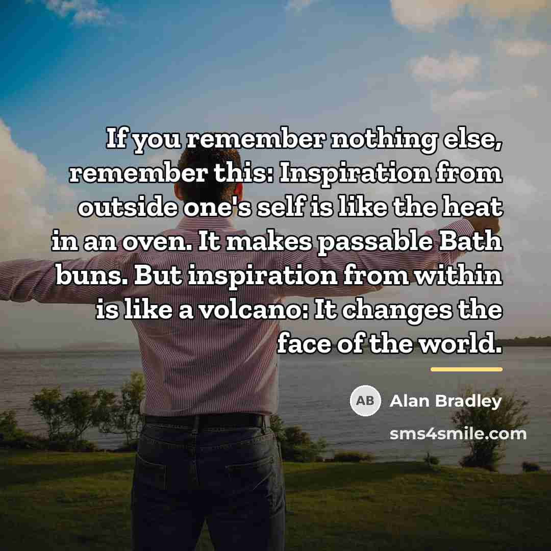 “If you remember nothing else, remember this: Inspiration from outside…” quote by Alan Bradley