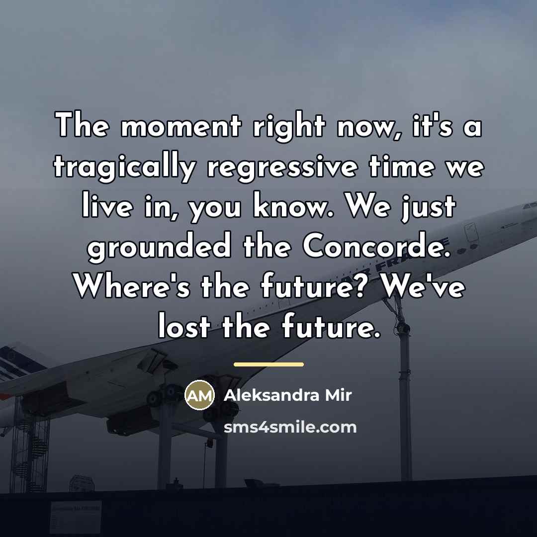 “The moment right now, it's a tragically regressive time we…” quote by Aleksandra Mir