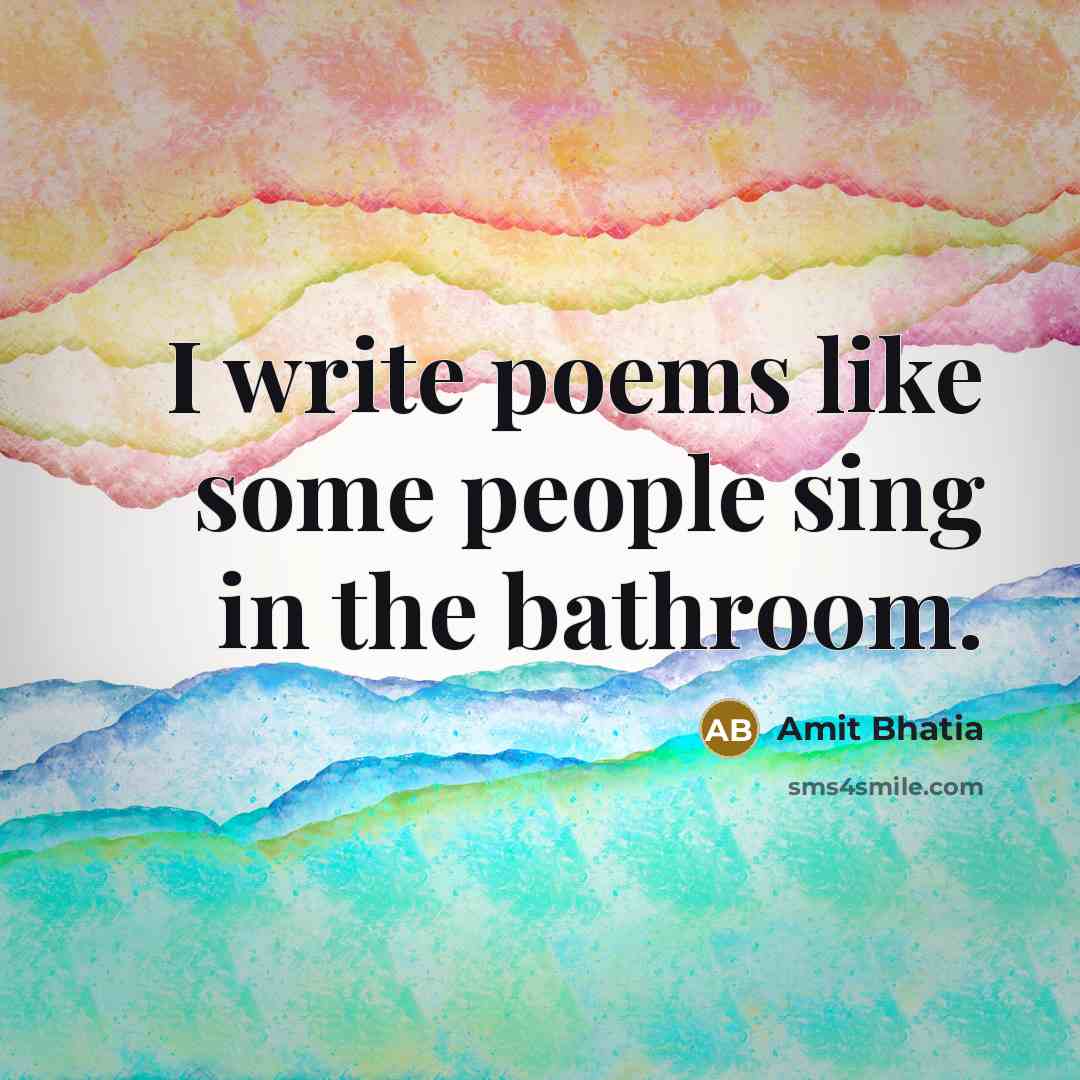 “I write poems like some people sing in the bathroom.…” quote by Amit Bhatia