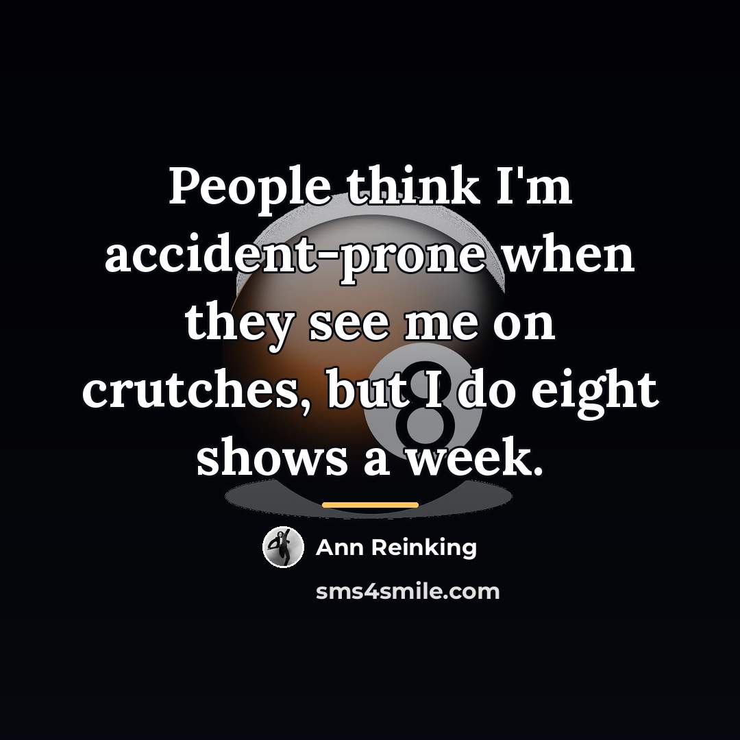“People think I'm accident-prone when they see me on crutches,…” quote by Ann Reinking