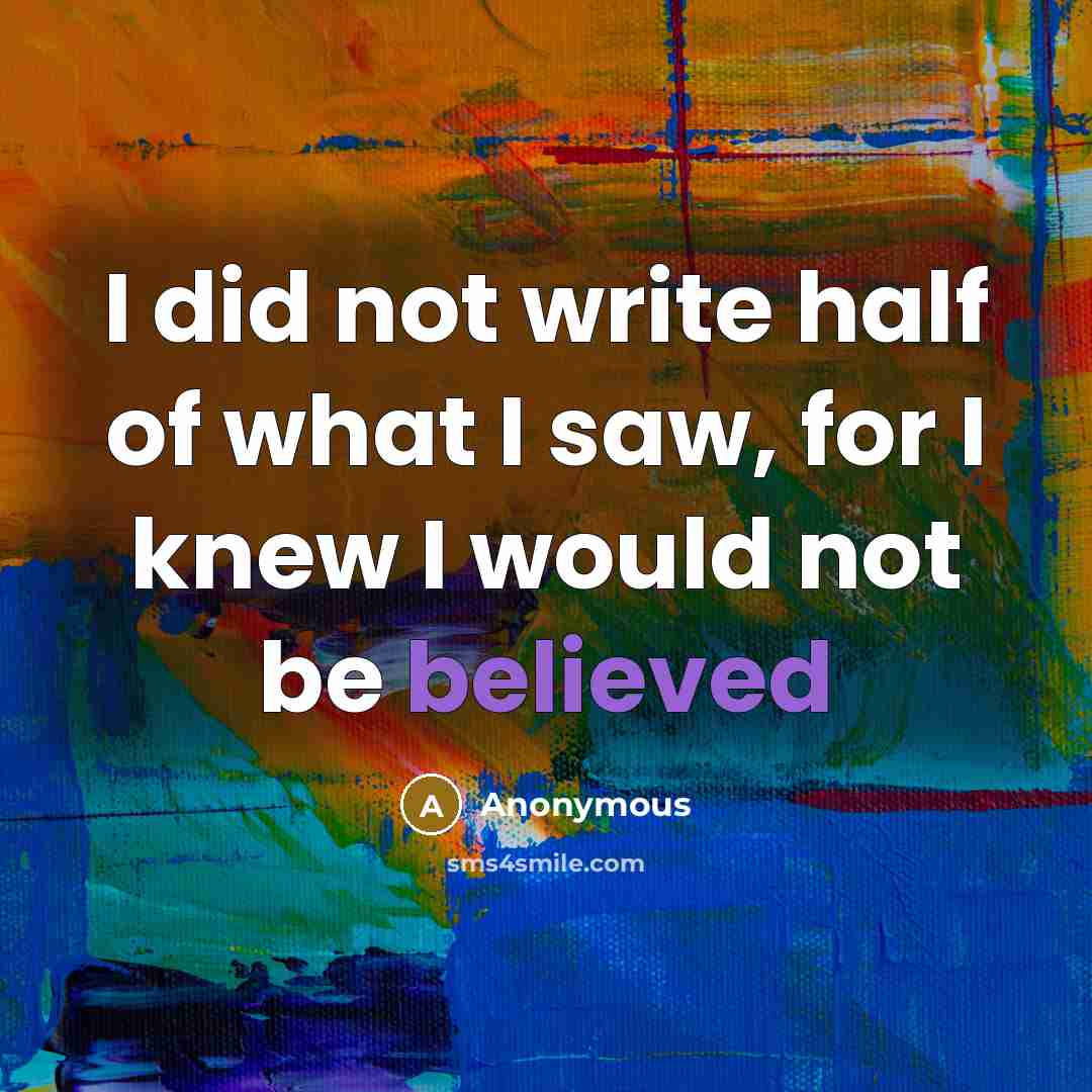 “I did not write half of what I saw, for I knew I would not be believed” quote by Anonymous