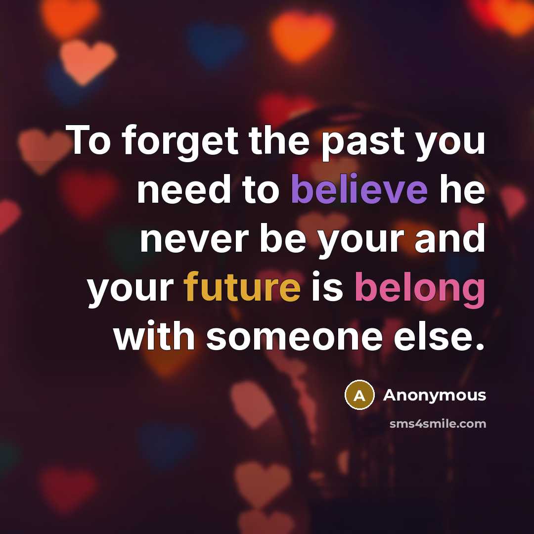 “To forget the past you need to believe he never be your and your future is belong with someone else.” quote by Anonymous