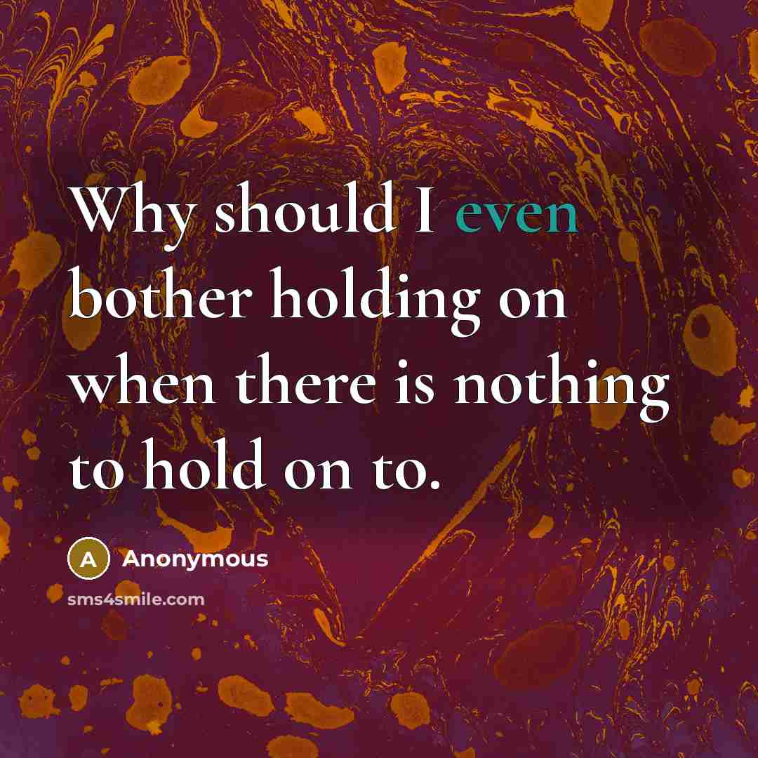 “Why should I even bother holding on when there is nothing to hold on to.” quote by Anonymous