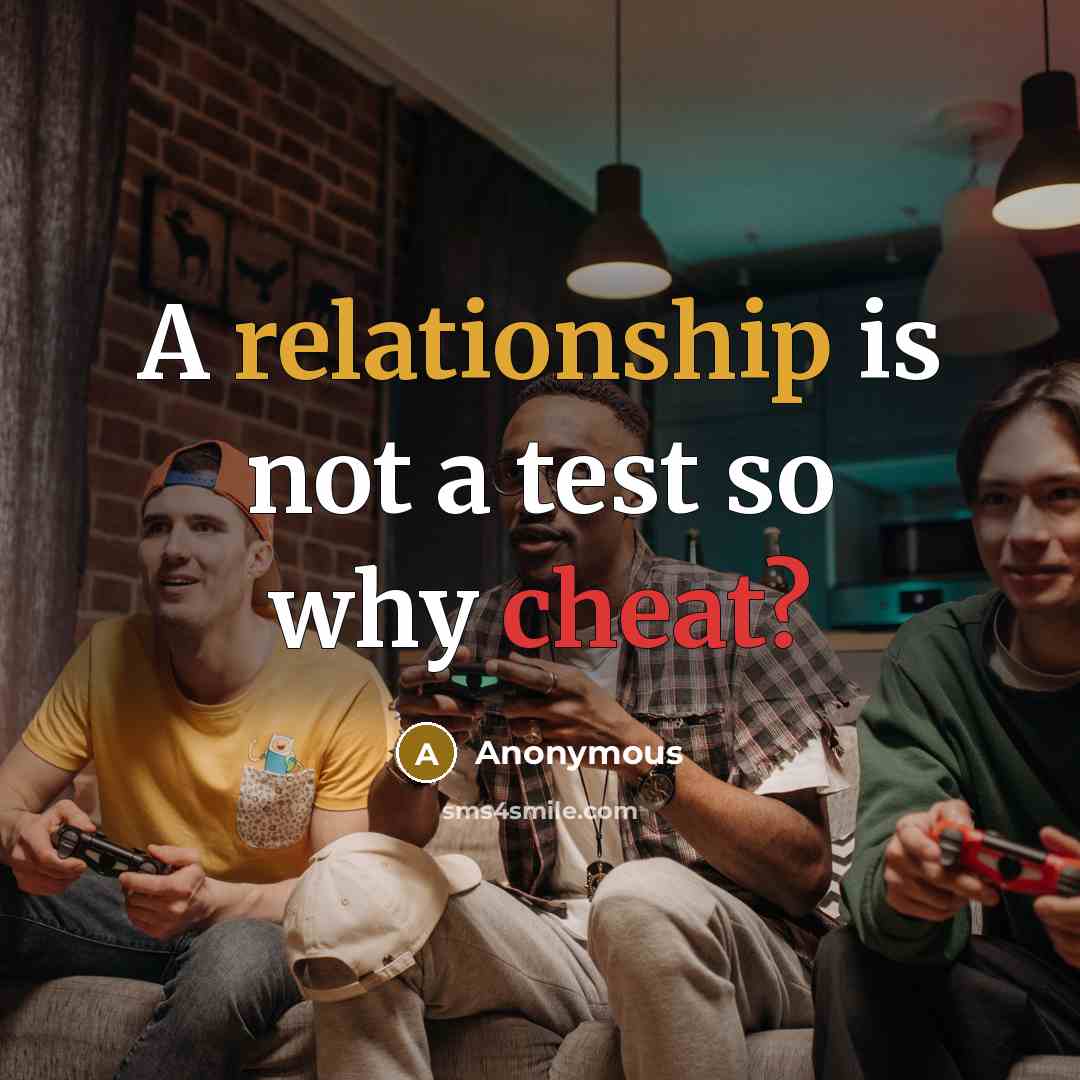“A relationship is not a test so why cheat?” quote by Anonymous
