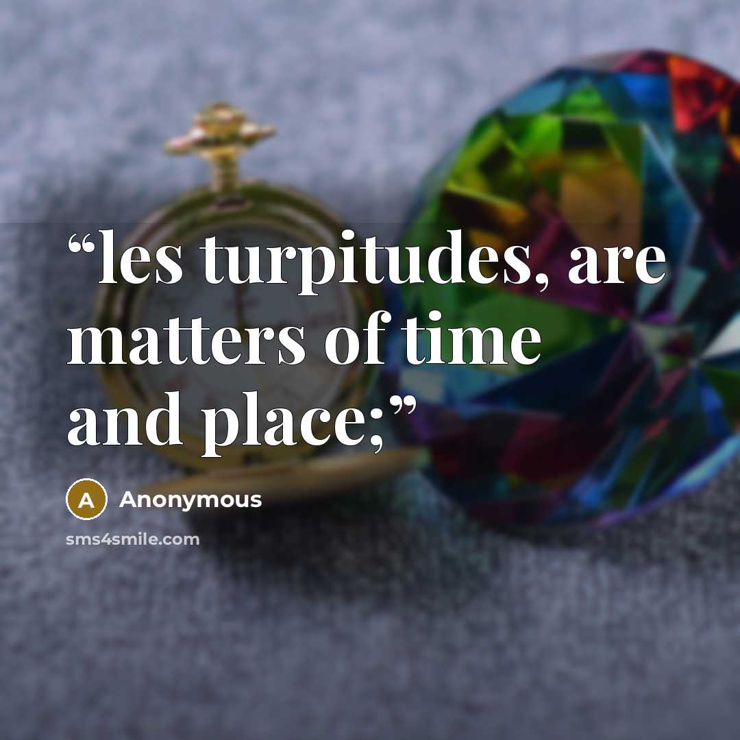 “les turpitudes, are matters of time and place;” quote by Anonymous