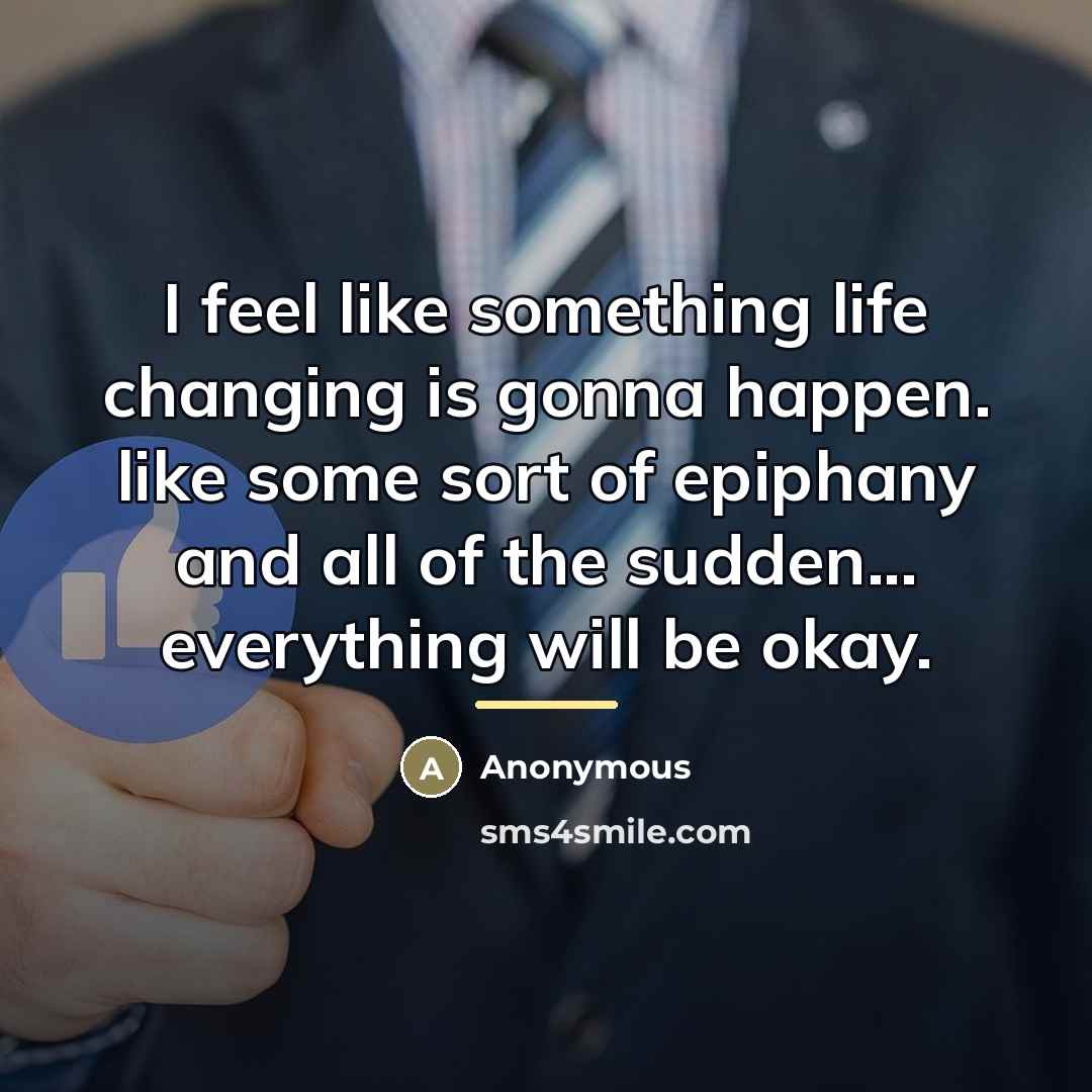 “I feel like something life changing is gonna happen. like…” quote by Anonymous