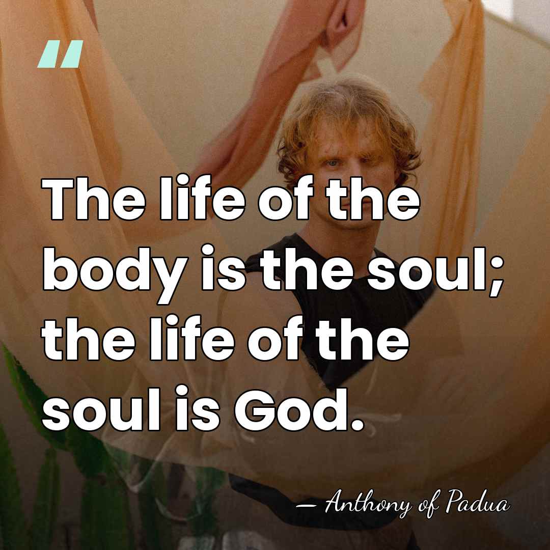 The life of the body is the soul; the life of the&hellip; - Anthony of Padua