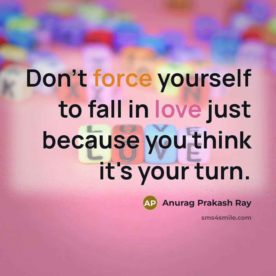 “Don't force yourself to fall in love just because you…” quote by Anurag Prakash Ray