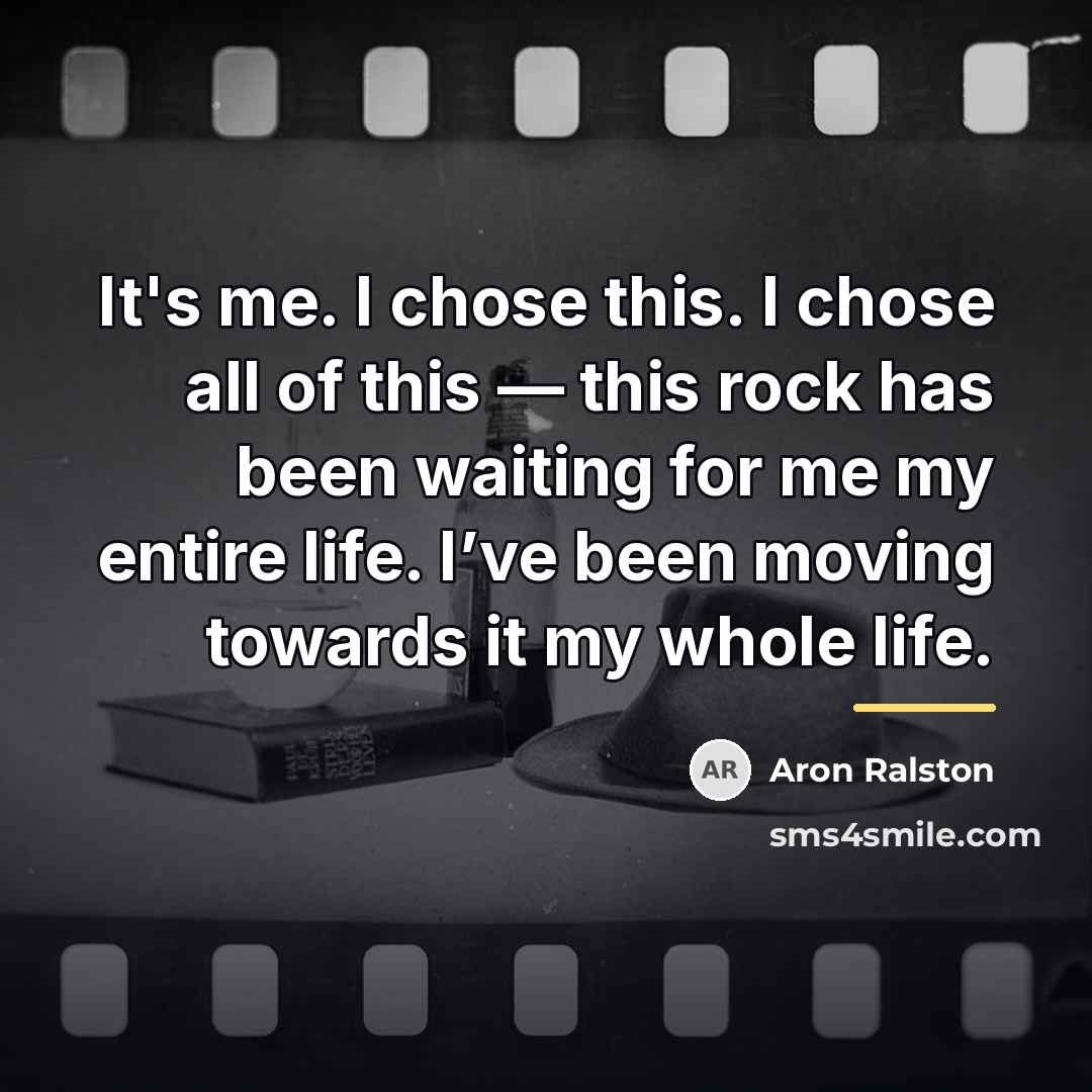“It's me. I chose this. I chose all of this…” quote by Aron Ralston