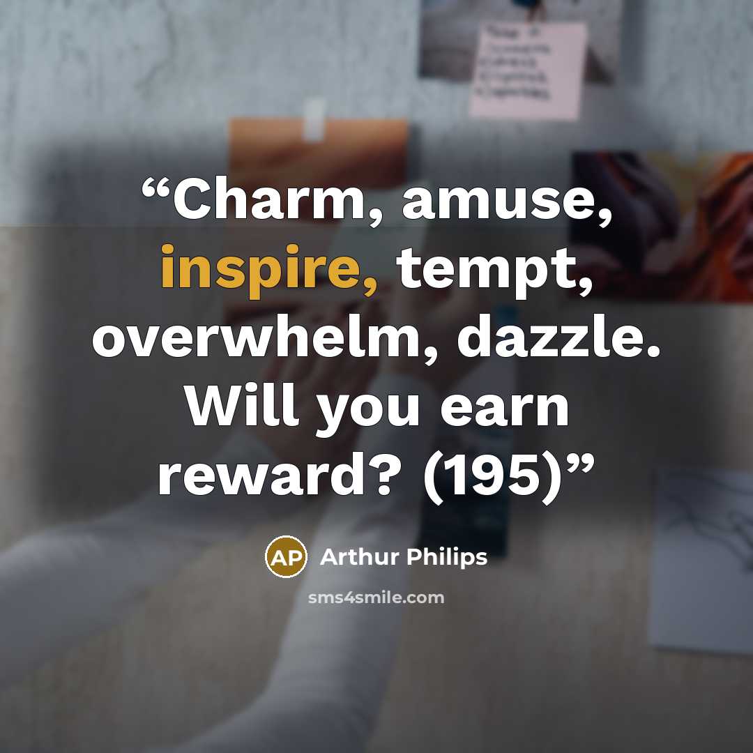 “Charm, amuse, inspire, tempt, overwhelm, dazzle. Will you earn reward? (195)” quote by Arthur Philips