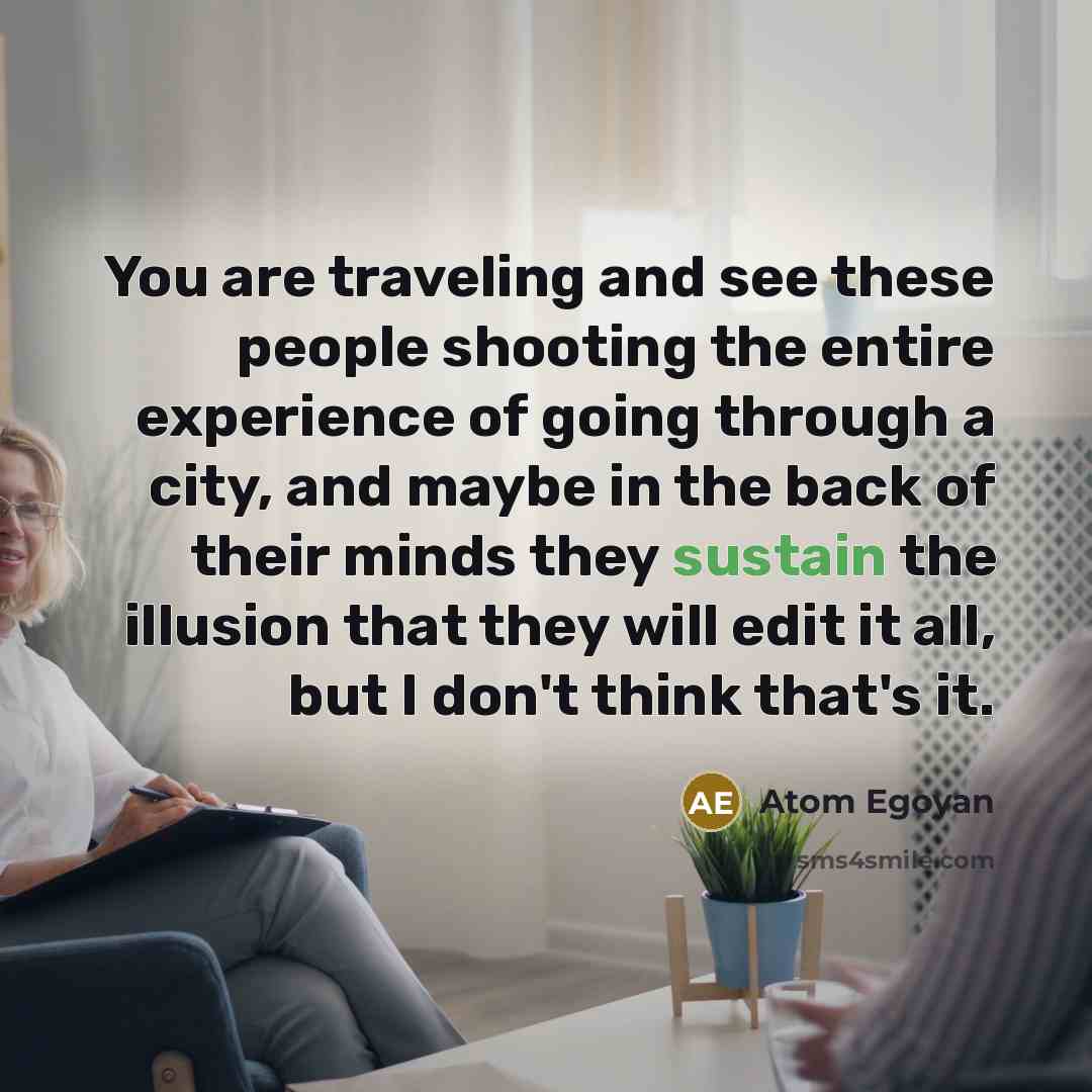 “You are traveling and see these people shooting the entire…” quote by Atom Egoyan