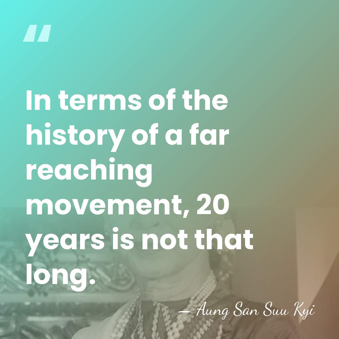 In terms of the history of a far reaching movement, 20 years&hellip; - Aung San Suu Kyi