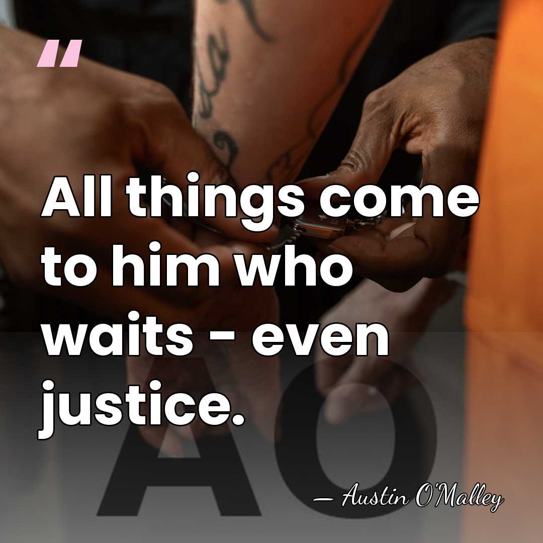All things come to him who waits - even justice. - AUSTIN O'MALLEY