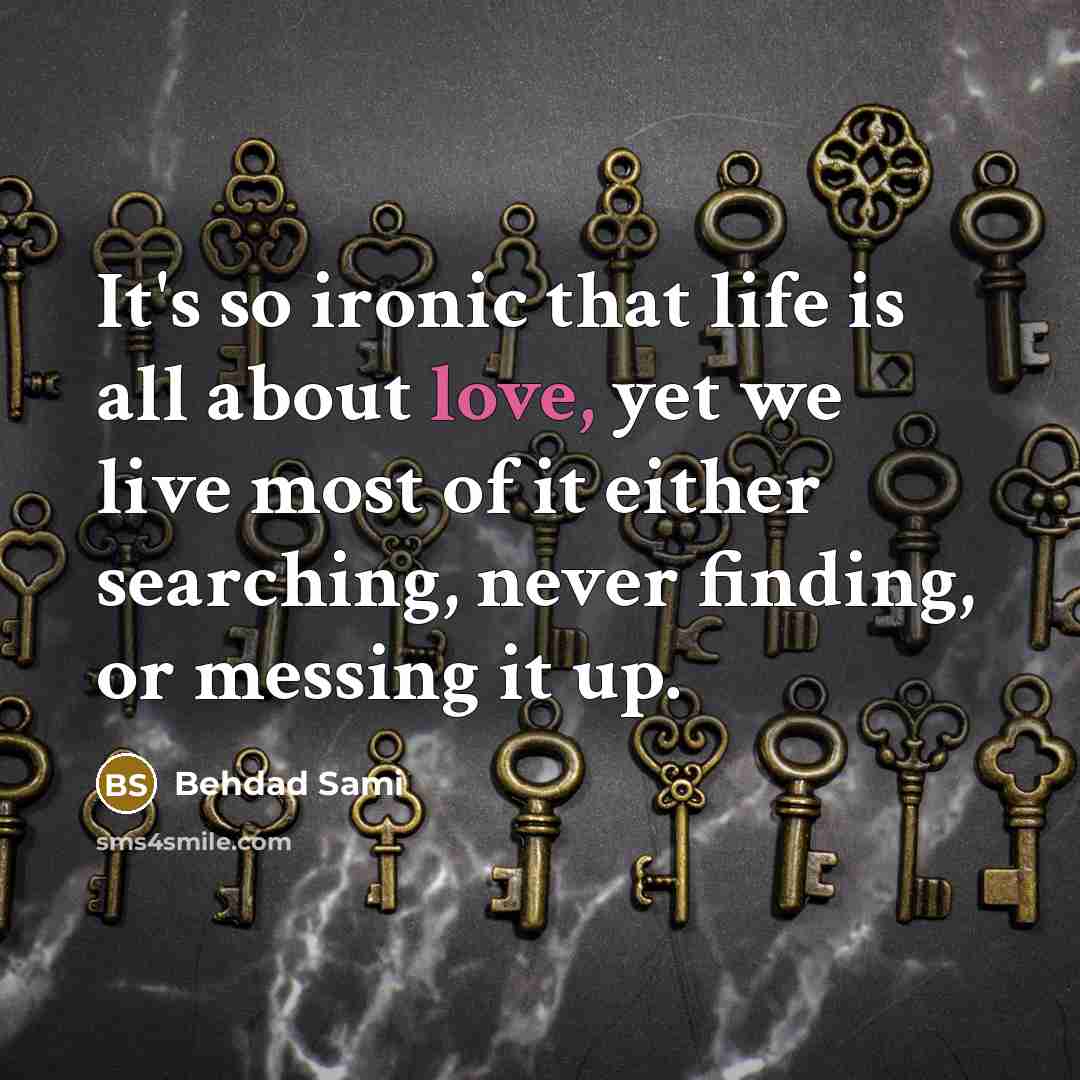 “It's so ironic that life is all about love, yet…” quote by Behdad Sami