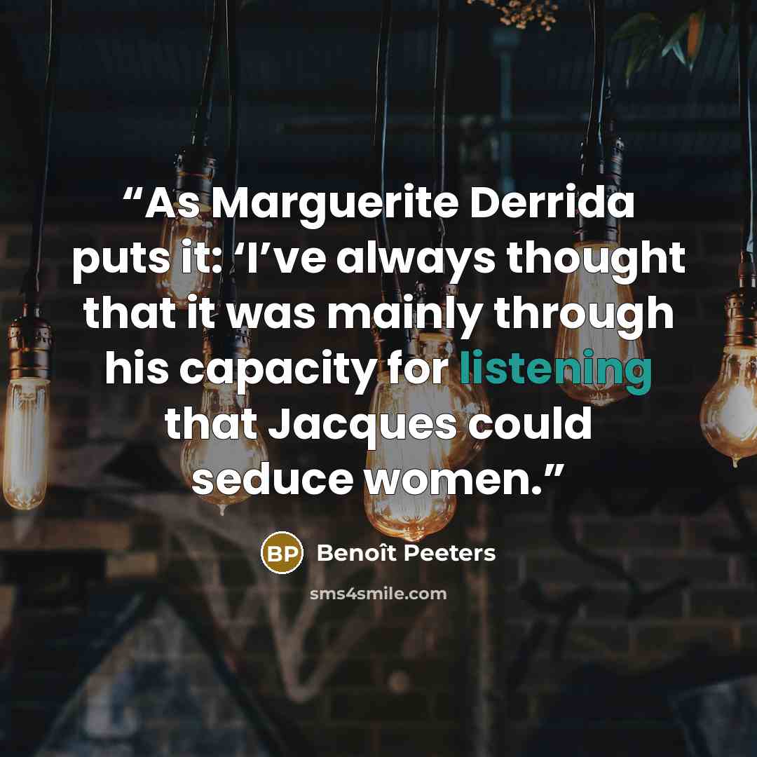 “As Marguerite Derrida puts it: ‘I’ve always thought that it was mainly through his capacity for listening that Jacques could seduce women.” quote by Benoît Peeters