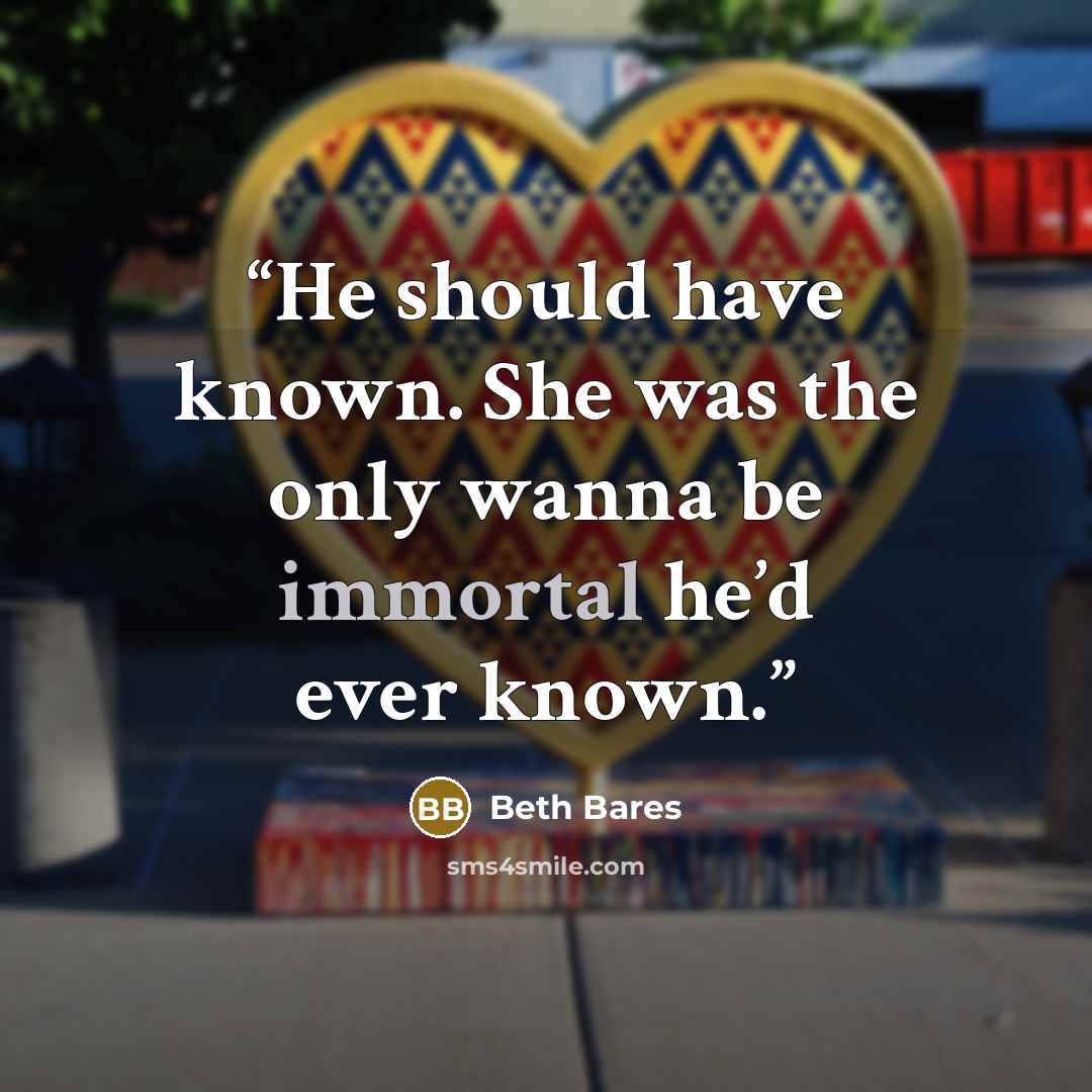“He should have known. She was the only wanna be immortal he’d ever known.” quote by Beth Bares