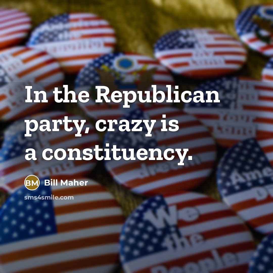 “In the Republican party, crazy is a constituency.…” quote by Bill Maher