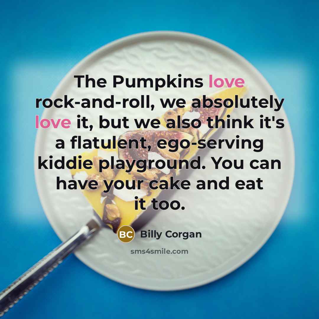“The Pumpkins love rock-and-roll, we absolutely love it, but we…” quote by Billy Corgan