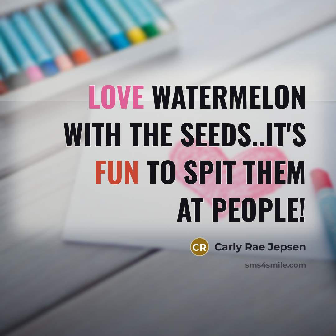 “Love watermelon with the seeds..it's fun to spit them at…” quote by Carly Rae Jepsen