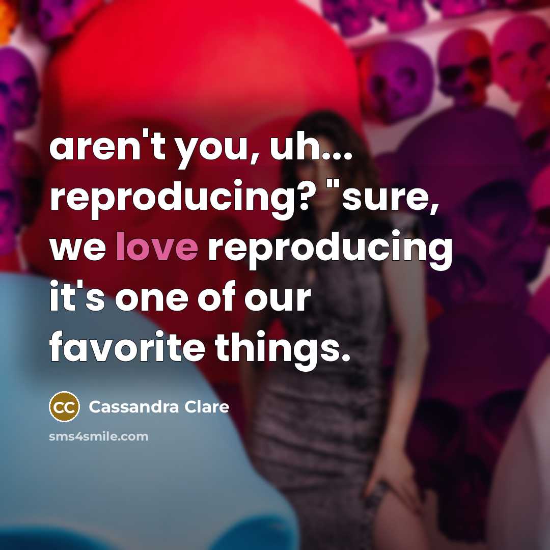 “aren't you, uh... reproducing? "sure, we love reproducing it's one…” quote by Cassandra Clare