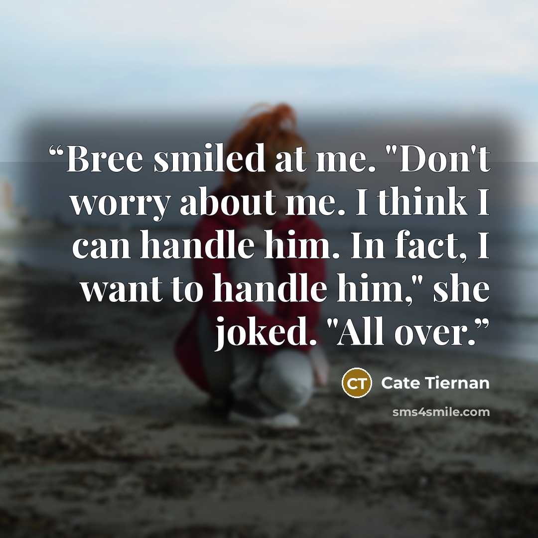 “Bree smiled at me. "Don't worry about me. I think I can handle him. In fact, I want to handle him," she joked. "All over.” quote by Cate Tiernan