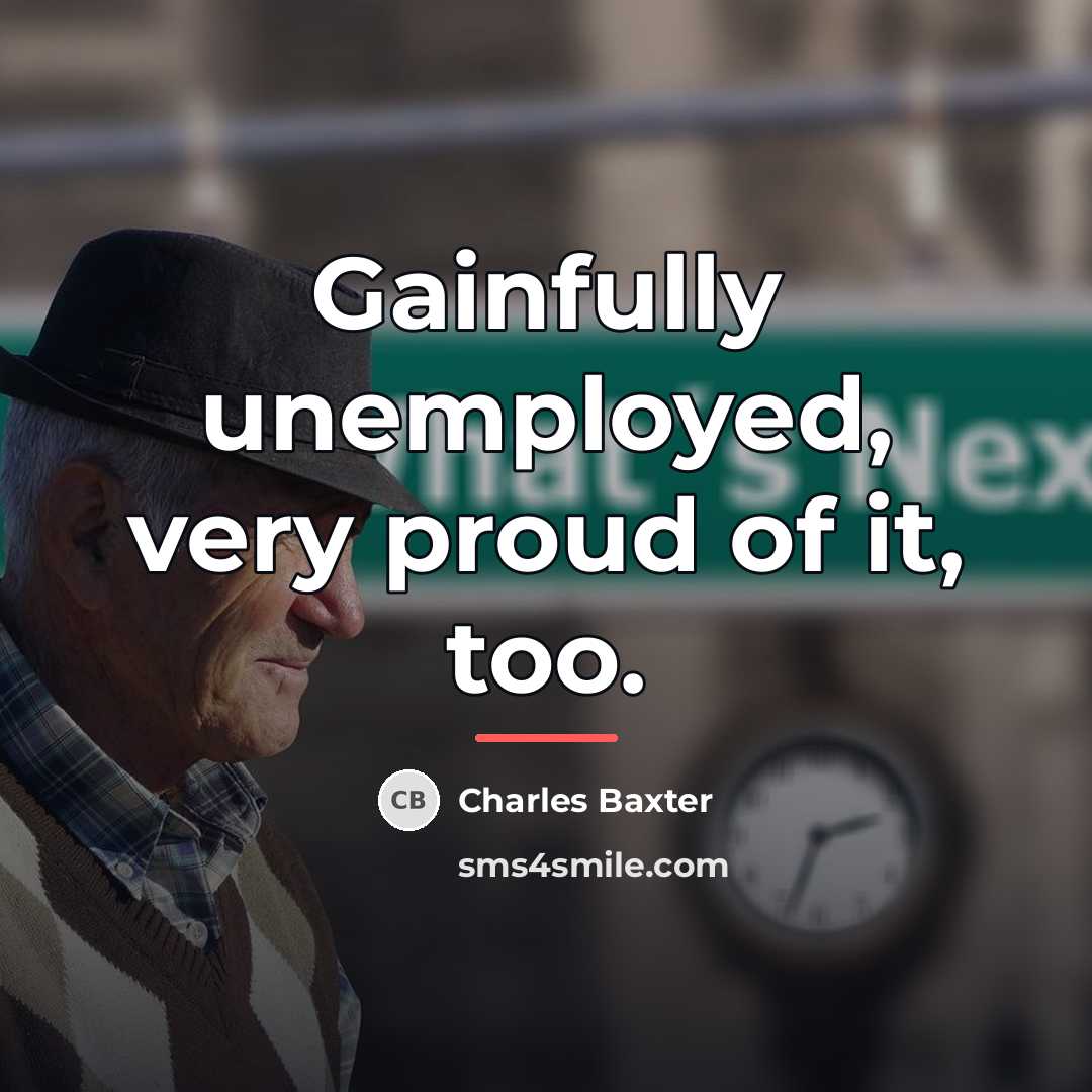 “Gainfully unemployed, very proud of it, too.…” quote by Charles Baxter