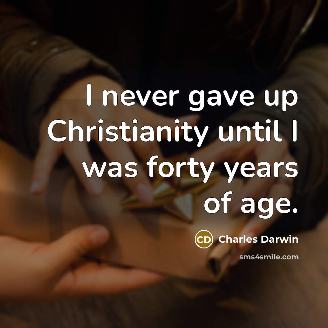 “I never gave up Christianity until I was forty years…” quote by Charles Darwin