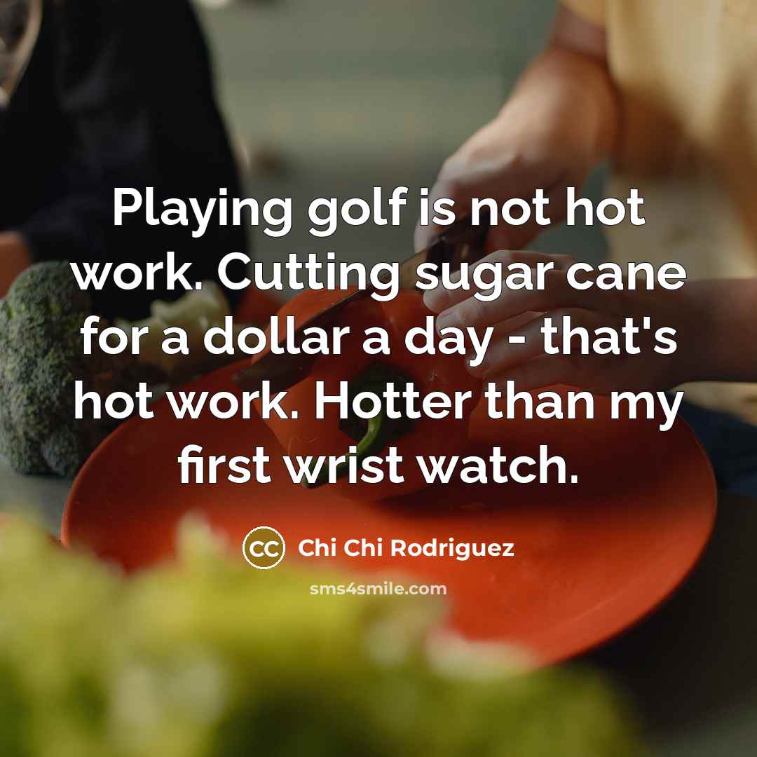 “Playing golf is not hot work. Cutting sugar cane for…” quote by Chi Chi Rodriguez
