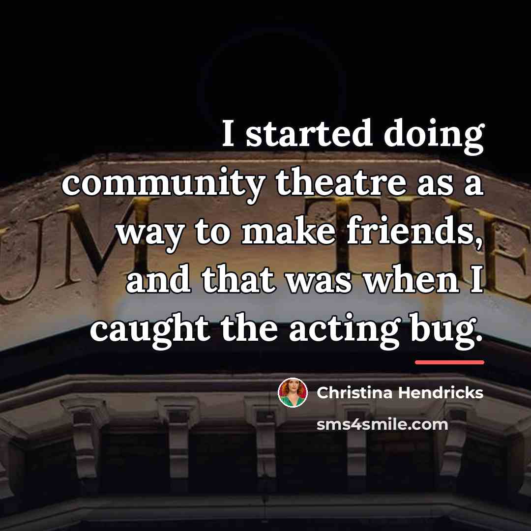 “I started doing community theatre as a way to make…” quote by Christina Hendricks