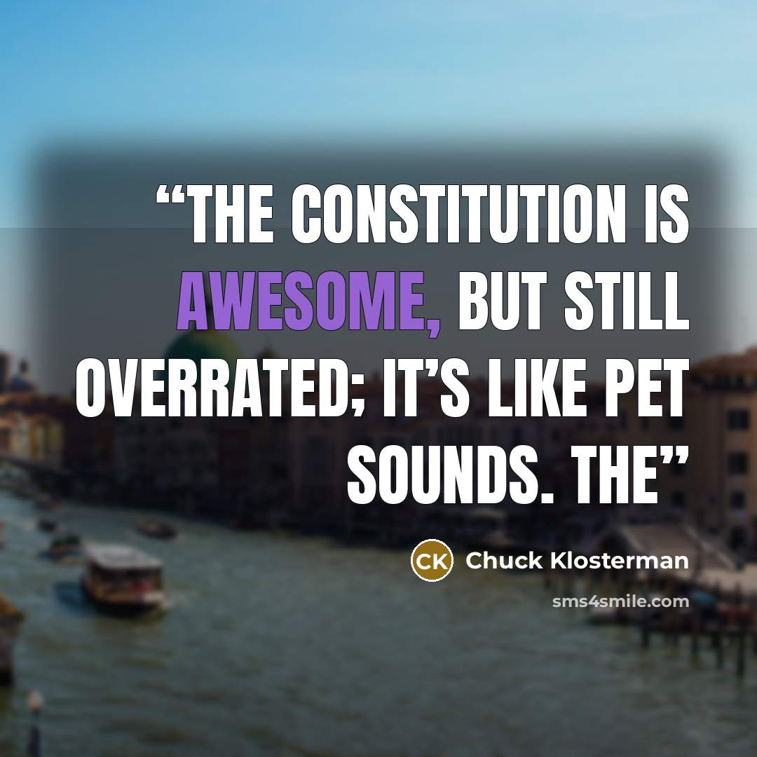 “The Constitution is awesome, but still overrated; it’s like Pet Sounds. The” quote by Chuck Klosterman