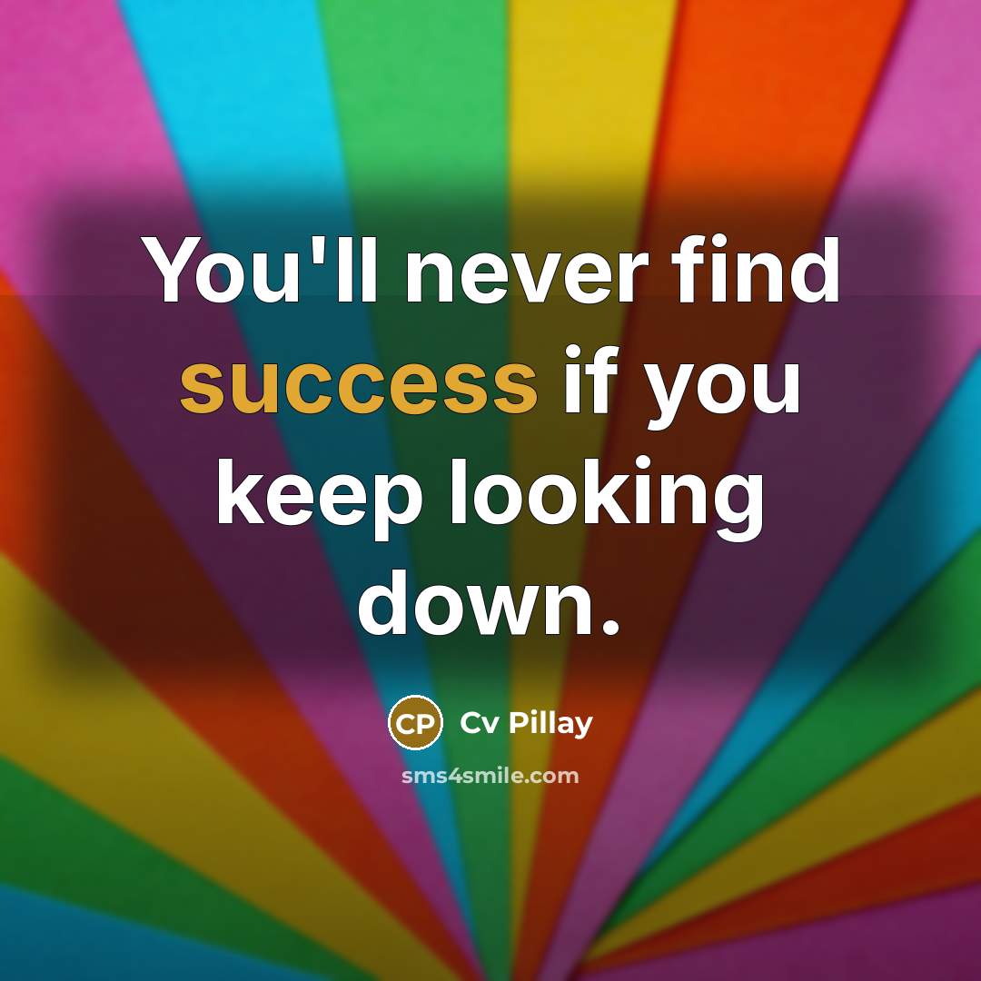 “You'll never find success if you keep looking down.…” quote by Cv Pillay