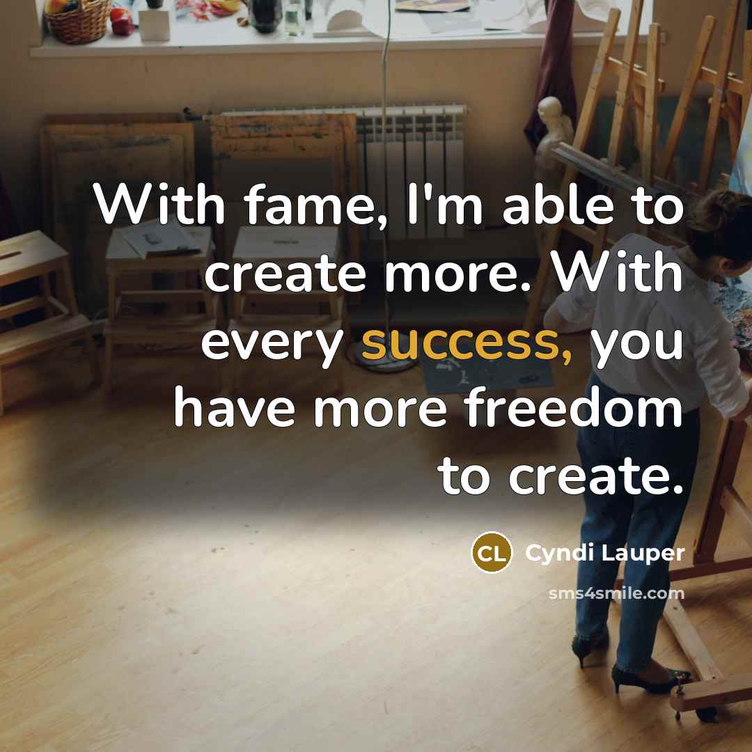 “With fame, I'm able to create more. With every success,…” quote by Cyndi Lauper