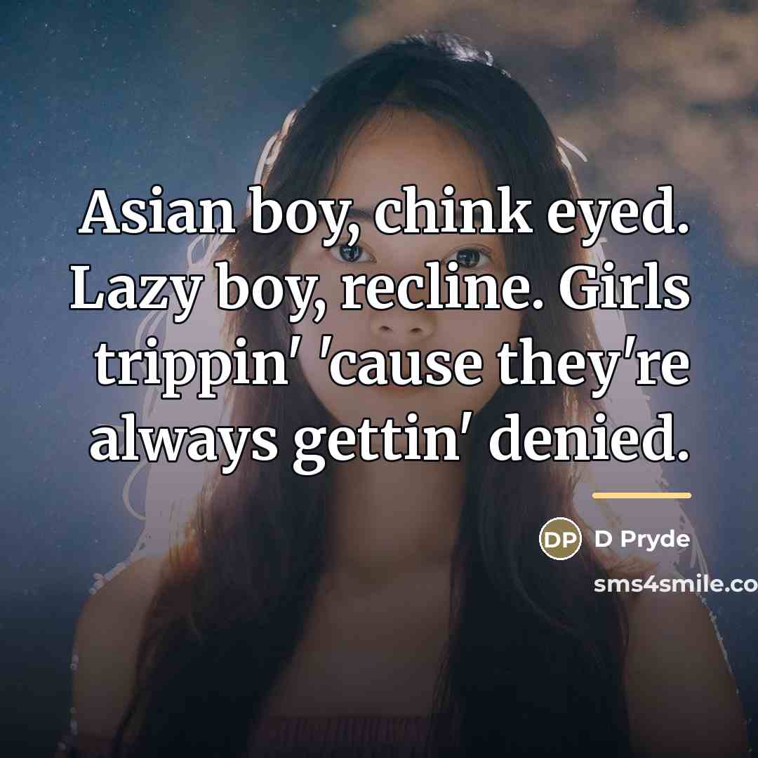 “Asian boy, chink eyed. Lazy boy, recline. Girls trippin' 'cause…” quote by D Pryde