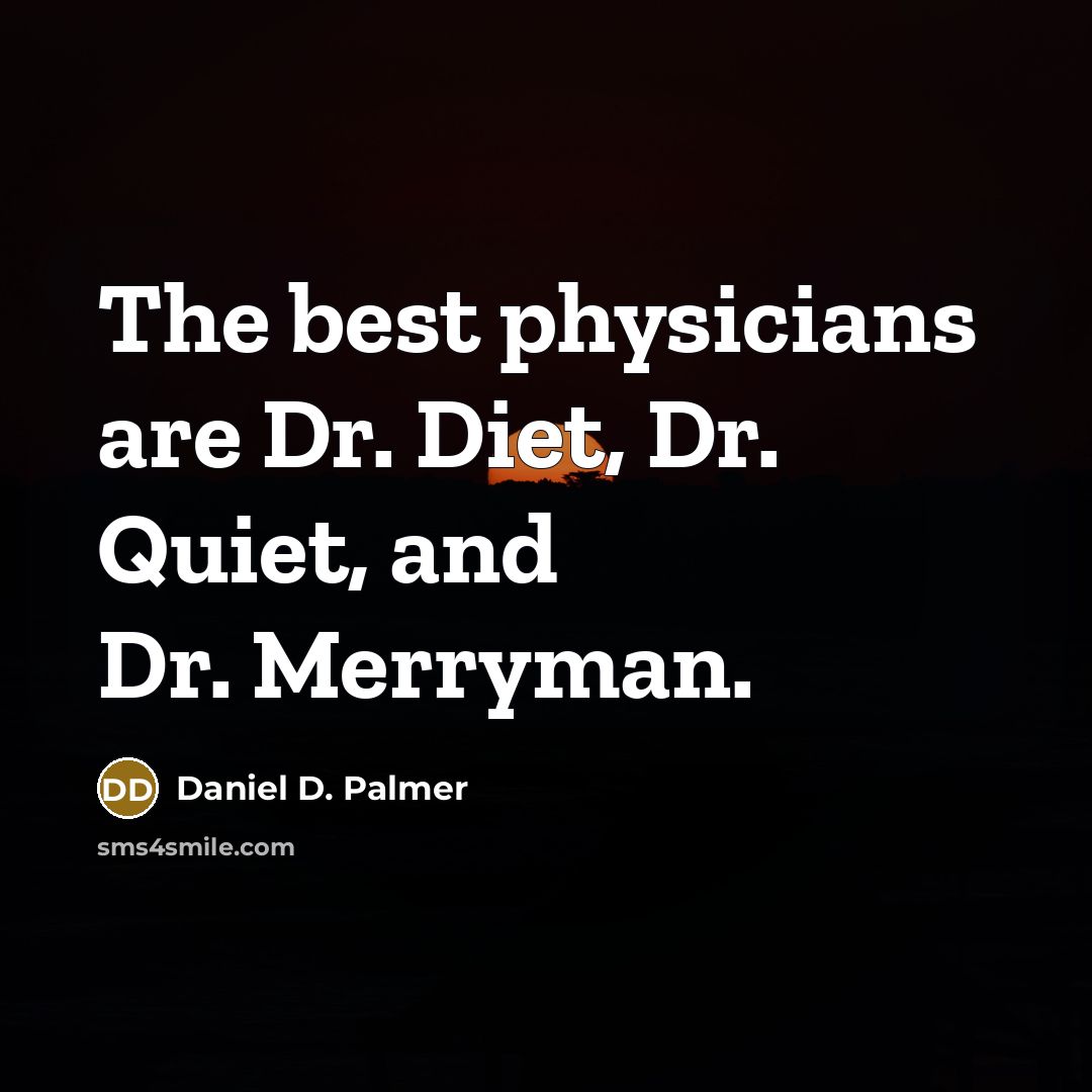 “The best physicians are Dr. Diet, Dr. Quiet, and Dr.…” quote by Daniel D. Palmer