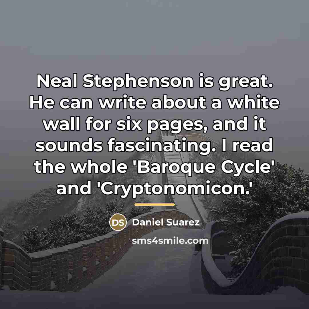 “Neal Stephenson is great. He can write about a white…” quote by Daniel Suarez