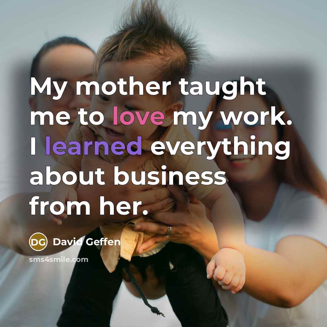 “My mother taught me to love my work. I learned…” quote by David Geffen