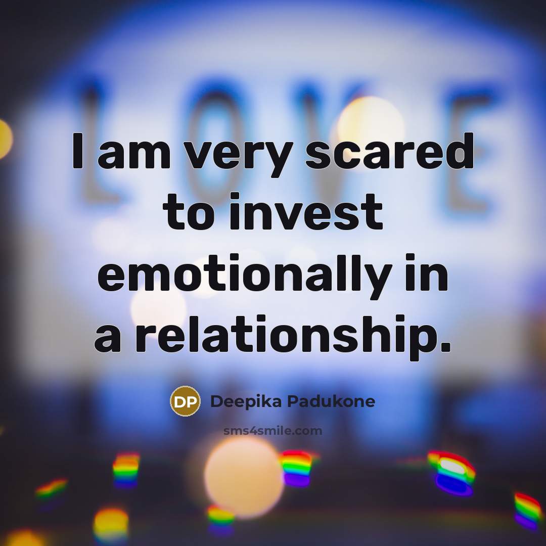 “I am very scared to invest emotionally in a relationship.…” quote by Deepika Padukone