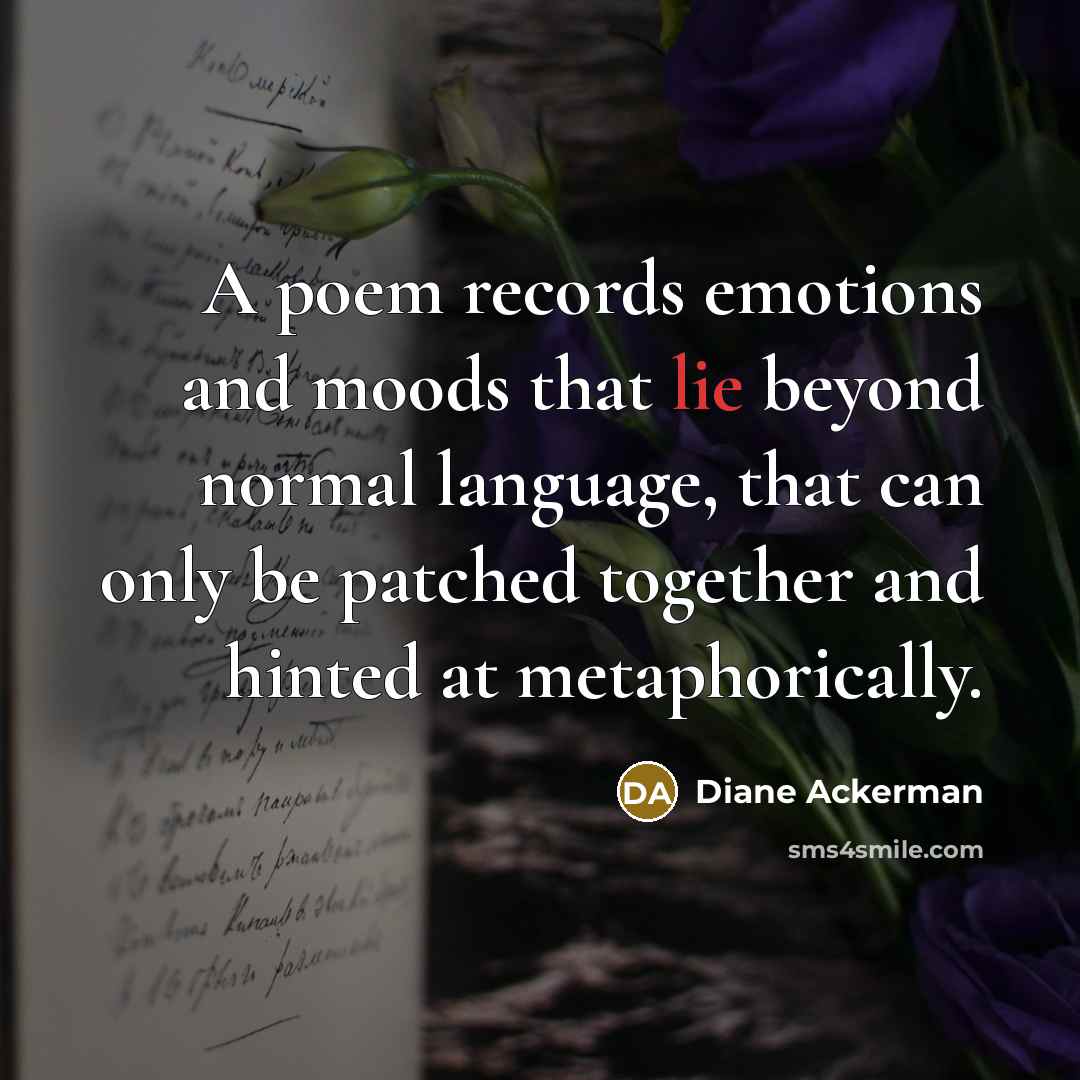 “A poem records emotions and moods that lie beyond normal…” quote by Diane Ackerman